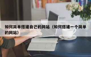 双鸭山如何简单搭建自己的网站（如何搭建一个简单的网站）