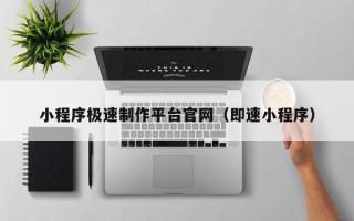 双鸭山小程序极速制作平台官网（即速小程序）