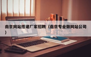 双鸭山南京网站搭建厂家招聘（南京专业做网站公司）