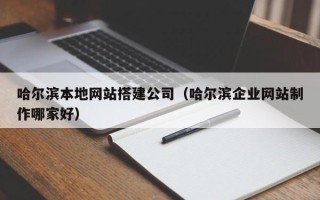 双鸭山哈尔滨本地网站搭建公司（哈尔滨企业网站制作哪家好）