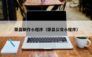双鸭山荣昌制作小程序（荣昌公交小程序）