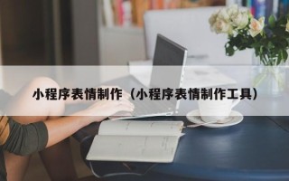双鸭山小程序表情制作（小程序表情制作工具）