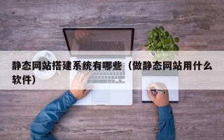 双鸭山静态网站搭建系统有哪些（做静态网站用什么软件）