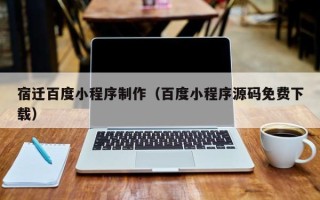 双鸭山宿迁百度小程序制作（百度小程序源码免费下载）