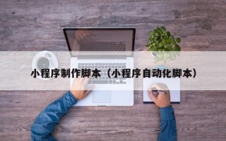 双鸭山小程序制作脚本（小程序自动化脚本）