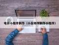 双鸭山电白小程序制作（小白如何制作小程序）
