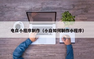 双鸭山电白小程序制作（小白如何制作小程序）