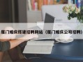 双鸭山厦门婚庆搭建招聘网站（厦门婚庆公司招聘）