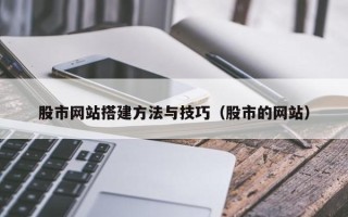 双鸭山股市网站搭建方法与技巧（股市的网站）