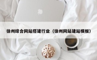 双鸭山徐州综合网站搭建行业（徐州网站建站模板）