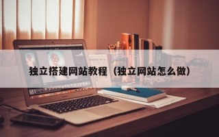 双鸭山独立搭建网站教程（独立网站怎么做）