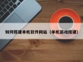 双鸭山如何搭建单机软件网站（单机游戏搭建）