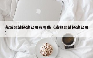 双鸭山东城网站搭建公司有哪些（成都网站搭建公司）