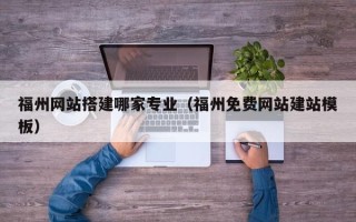 双鸭山福州网站搭建哪家专业（福州免费网站建站模板）