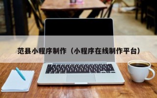 双鸭山范县小程序制作（小程序在线制作平台）