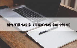 双鸭山制作买菜小程序（买菜的小程序哪个好用）