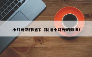 双鸭山小灯笼制作程序（制造小灯笼的做法）